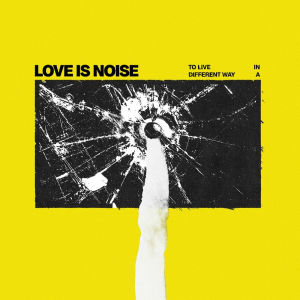 To live in a different way - Love Is Noise (Century Media)