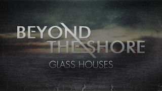 BEYOND THE SHORE : "Glass Houses" 