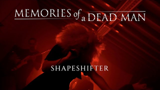 MEMORIES OF A DEAD MAN • "Shapeshifter"