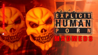 EXPLICIT HUMAN PORN • "Madmeds"